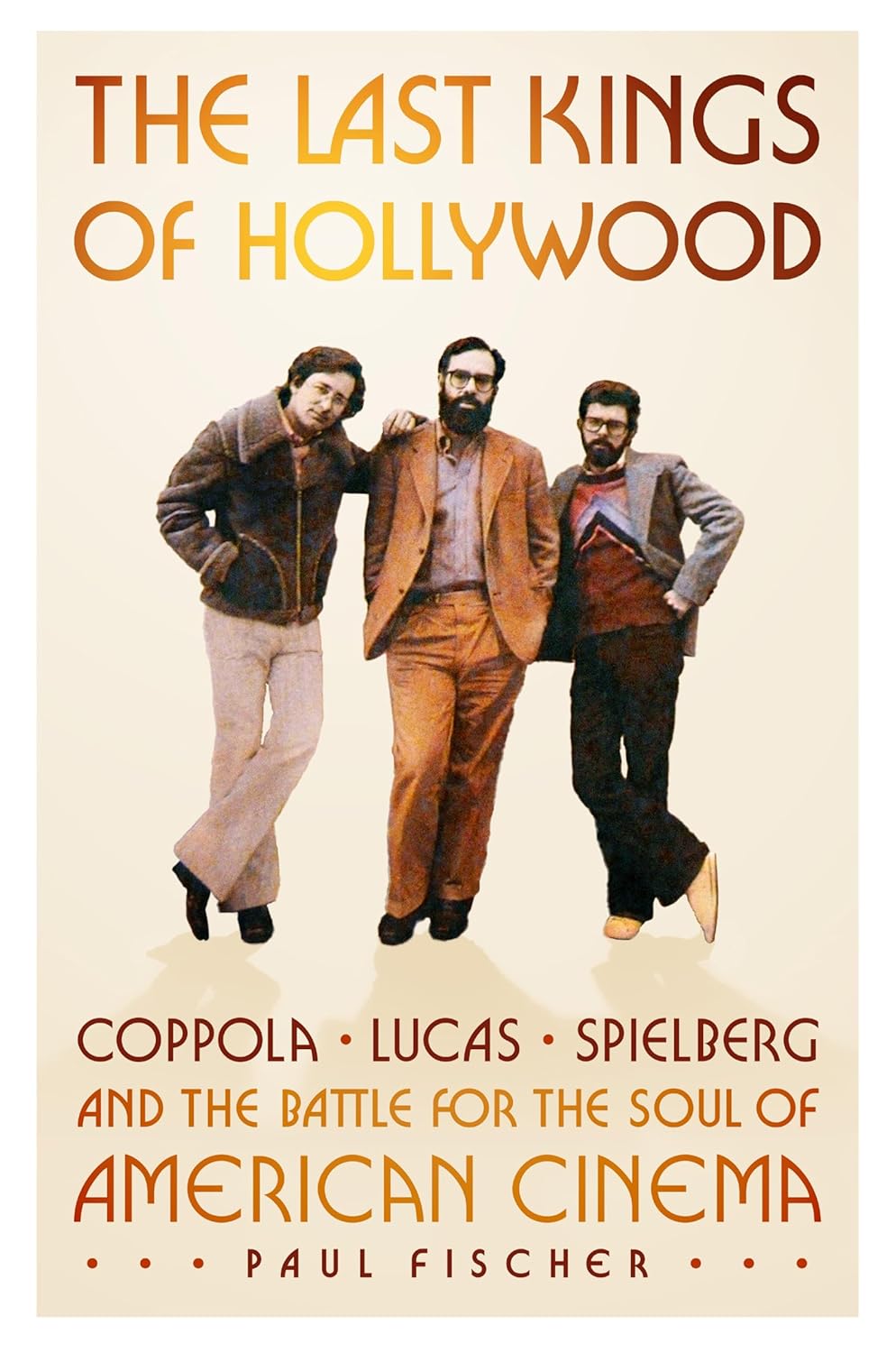 The Last Kings of Hollywood: Coppola, Lucas, Spielberg and the Battle for the Soul of American Cinema
